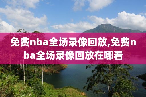 免费nba全场录像回放,免费nba全场录像回放在哪看-第1张图片-雷速体育