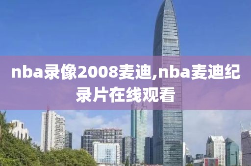 nba录像2008麦迪,nba麦迪纪录片在线观看-第1张图片-雷速体育