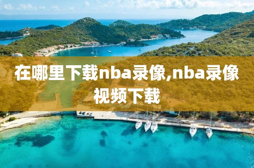 在哪里下载nba录像,nba录像视频下载-第1张图片-雷速体育