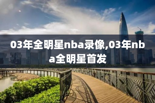 03年全明星nba录像,03年nba全明星首发-第1张图片-雷速体育