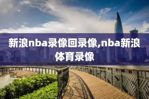 新浪nba录像回录像,nba新浪体育录像-第1张图片-雷速体育