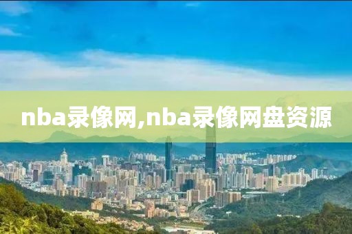 nba录像网,nba录像网盘资源-第1张图片-雷速体育