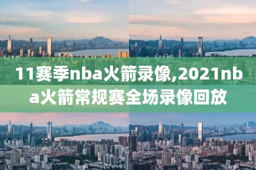 11赛季nba火箭录像,2021nba火箭常规赛全场录像回放-第1张图片-雷速体育