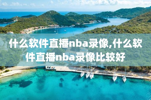 什么软件直播nba录像,什么软件直播nba录像比较好-第1张图片-雷速体育