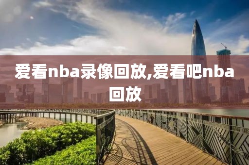 爱看nba录像回放,爱看吧nba回放-第1张图片-雷速体育