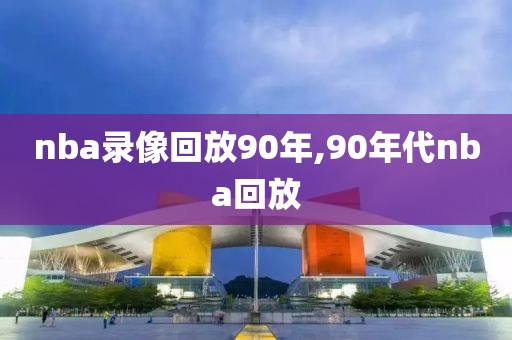 nba录像回放90年,90年代nba回放-第1张图片-雷速体育