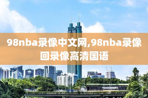 98nba录像中文网,98nba录像回录像高清国语-第1张图片-雷速体育