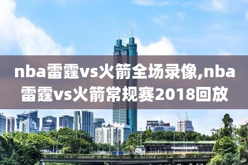 nba雷霆vs火箭全场录像,nba雷霆vs火箭常规赛2018回放-第1张图片-雷速体育