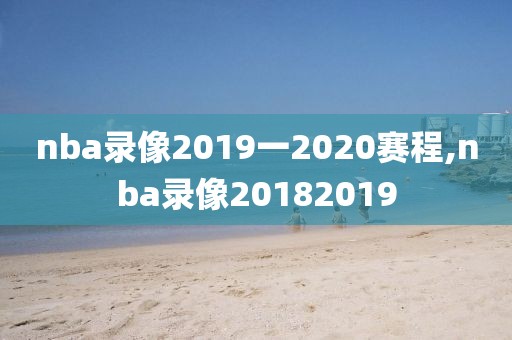 nba录像2019一2020赛程,nba录像20182019-第1张图片-雷速体育