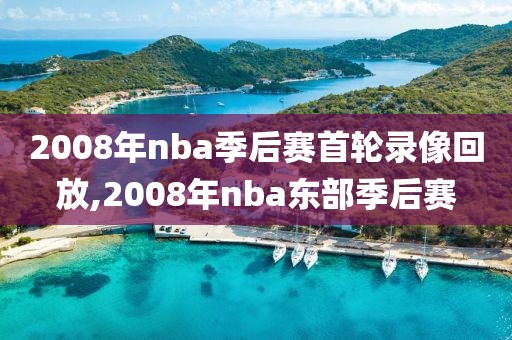 2008年nba季后赛首轮录像回放,2008年nba东部季后赛-第1张图片-雷速体育