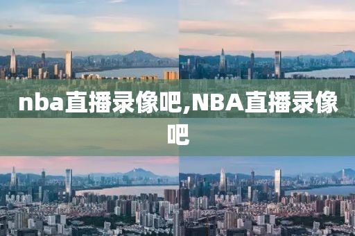 nba直播录像吧,NBA直播录像吧-第1张图片-雷速体育