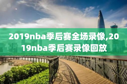 2019nba季后赛全场录像,2019nba季后赛录像回放-第1张图片-雷速体育