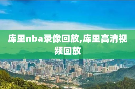 库里nba录像回放,库里高清视频回放-第1张图片-雷速体育