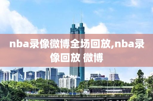 nba录像微博全场回放,nba录像回放 微博-第1张图片-雷速体育