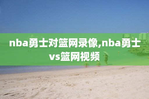 nba勇士对篮网录像,nba勇士vs篮网视频-第1张图片-雷速体育