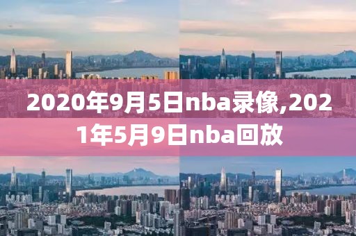 2020年9月5日nba录像,2021年5月9日nba回放-第1张图片-雷速体育