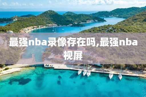 最强nba录像存在吗,最强nba视屏-第1张图片-雷速体育