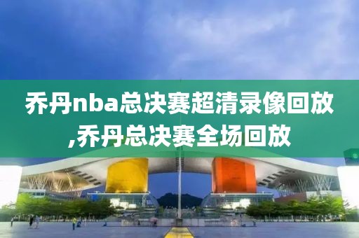 乔丹nba总决赛超清录像回放,乔丹总决赛全场回放-第1张图片-雷速体育