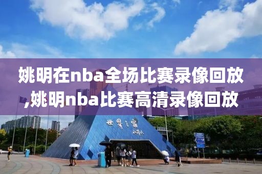 姚明在nba全场比赛录像回放,姚明nba比赛高清录像回放-第1张图片-雷速体育