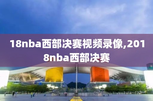 18nba西部决赛视频录像,2018nba西部决赛-第1张图片-雷速体育