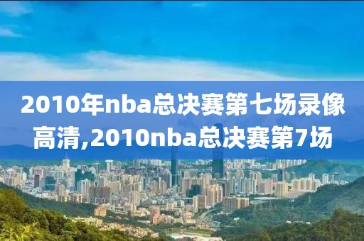 2010年nba总决赛第七场录像高清,2010nba总决赛第7场-第1张图片-雷速体育