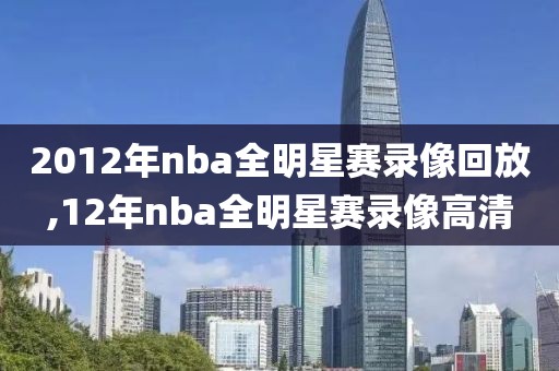 2012年nba全明星赛录像回放,12年nba全明星赛录像高清-第1张图片-雷速体育