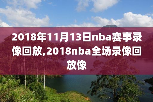 2018年11月13日nba赛事录像回放,2018nba全场录像回放像-第1张图片-雷速体育