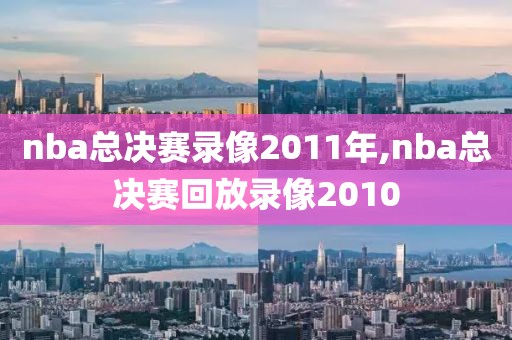 nba总决赛录像2011年,nba总决赛回放录像2010-第1张图片-雷速体育