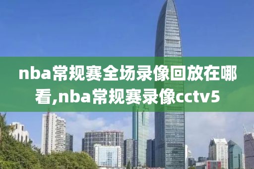 nba常规赛全场录像回放在哪看,nba常规赛录像cctv5-第1张图片-雷速体育