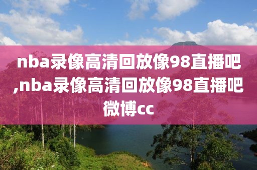 nba录像高清回放像98直播吧,nba录像高清回放像98直播吧微博cc-第1张图片-雷速体育