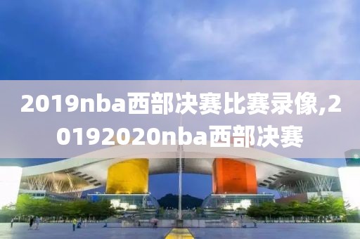 2019nba西部决赛比赛录像,20192020nba西部决赛-第1张图片-雷速体育