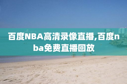 百度NBA高清录像直播,百度nba免费直播回放-第1张图片-雷速体育