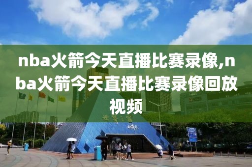 nba火箭今天直播比赛录像,nba火箭今天直播比赛录像回放视频-第1张图片-雷速体育