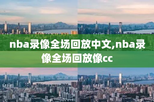 nba录像全场回放中文,nba录像全场回放像cc-第1张图片-雷速体育