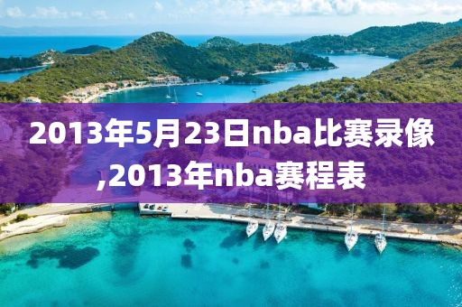 2013年5月23日nba比赛录像,2013年nba赛程表-第1张图片-雷速体育