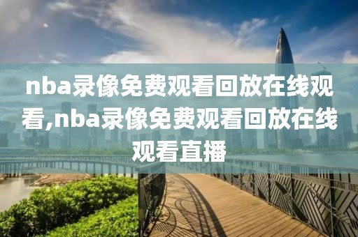 nba录像免费观看回放在线观看,nba录像免费观看回放在线观看直播-第1张图片-雷速体育