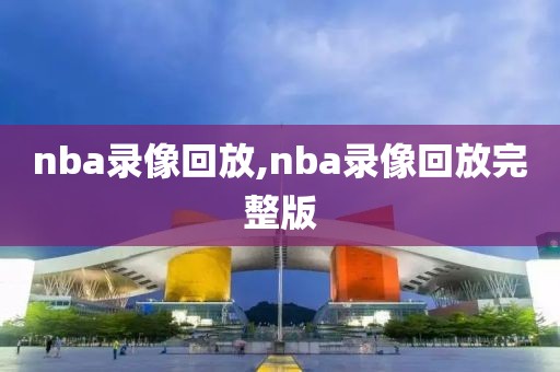 nba录像回放,nba录像回放完整版-第1张图片-雷速体育