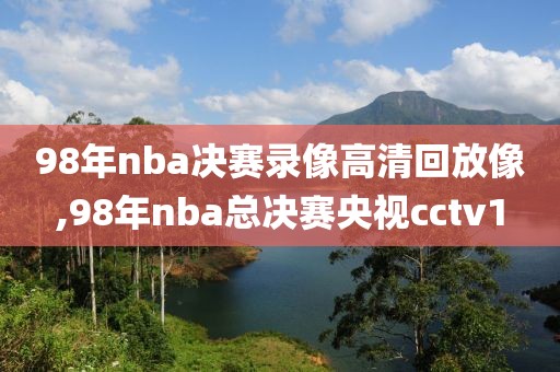 98年nba决赛录像高清回放像,98年nba总决赛央视cctv1-第1张图片-雷速体育