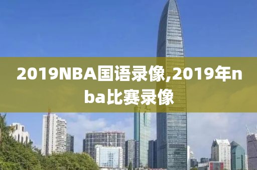 2019NBA国语录像,2019年nba比赛录像-第1张图片-雷速体育