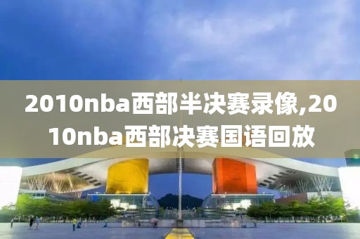 2010nba西部半决赛录像,2010nba西部决赛国语回放-第1张图片-雷速体育