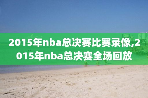 2015年nba总决赛比赛录像,2015年nba总决赛全场回放-第1张图片-雷速体育