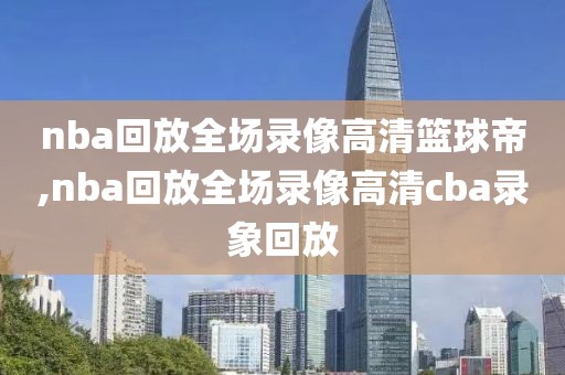 nba回放全场录像高清篮球帝,nba回放全场录像高清cba录象回放-第1张图片-雷速体育
