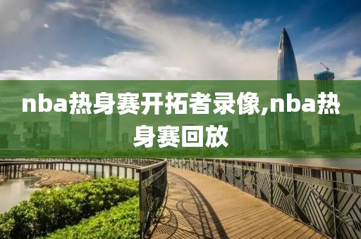 nba热身赛开拓者录像,nba热身赛回放-第1张图片-雷速体育