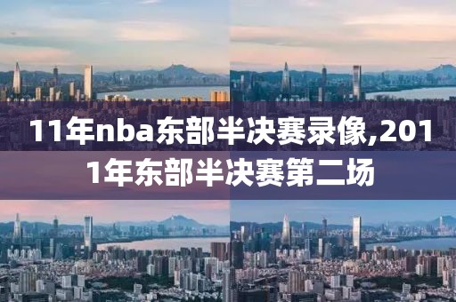 11年nba东部半决赛录像,2011年东部半决赛第二场-第1张图片-雷速体育