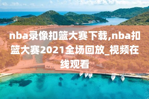 nba录像扣篮大赛下载,nba扣篮大赛2021全场回放_视频在线观看-第1张图片-雷速体育