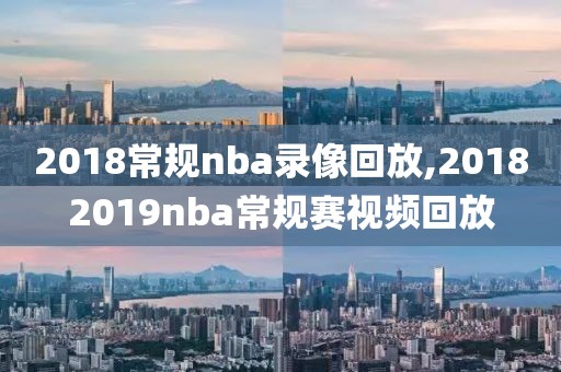 2018常规nba录像回放,20182019nba常规赛视频回放-第1张图片-雷速体育