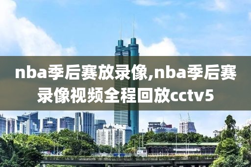 nba季后赛放录像,nba季后赛录像视频全程回放cctv5-第1张图片-雷速体育
