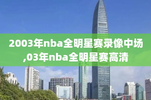 2003年nba全明星赛录像中场,03年nba全明星赛高清-第1张图片-雷速体育