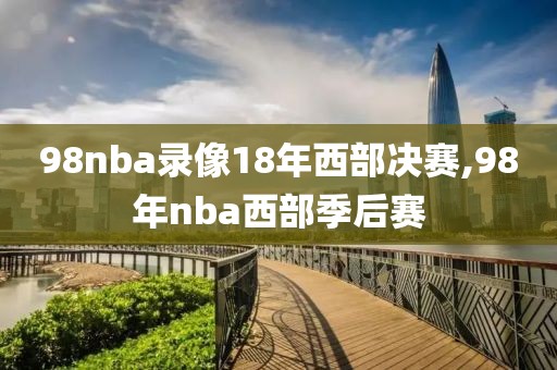 98nba录像18年西部决赛,98年nba西部季后赛-第1张图片-雷速体育