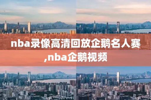 nba录像高清回放企鹅名人赛,nba企鹅视频-第1张图片-雷速体育